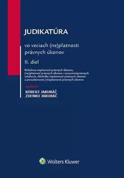Judikatúra vo veciach (ne)platnosti právnych úkonov : Relatívna neplatnosť právnych úkonov, (ne)platnosť právnych úkonov v pracovnoprávnych vzťahoch, dôsledky neplatnosti právnych úkonov a posudzovanie (ne)platnosti právnych úkonov - II. diel Nejlepší Volba