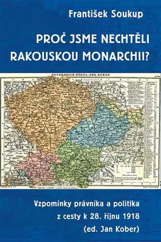 Proč jsme nechtěli rakouskou monarchii?: Vzpomínky právníka a politika z cesty k 28. říjnu 1918 Horká Nabídka